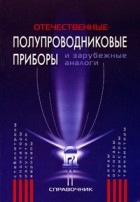  - Отечественные полупроводниковые приборы и зарубежные аналоги. Справочник