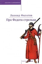 Леонид Филатов - Про Федота-стрельца. Любовь к трем апельсинам (сборник)