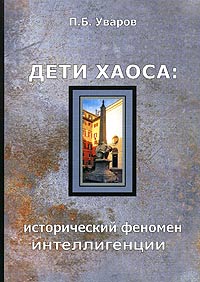 П. Б. Уваров - Дети хаоса: исторический феномен интеллигенции