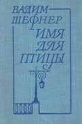 Вадим Шефнер - Имя для птицы (сборник)