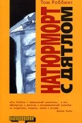 Том Роббинс - Натюрморт с дятлом