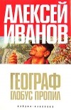 Алексей Иванов - Географ глобус пропил