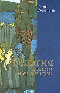 Генрик Ловмянский - Религия славян и ее упадок (VI - XII вв.)