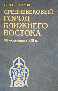 Олег Большаков - Средневековый город Ближнего Востока. VII - середина XIII в. Социально-экономические отношения