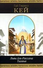 Гай Гэвриел Кей - Львы Аль-Рассана. Тигана (сборник)