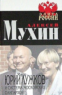 Алексей Мухин - Юрий Лужков и система московских олигархов