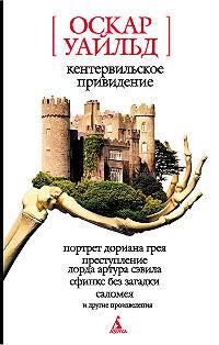 Оскар Уайльд - Портрет Дориана Грея. Кентервильское привидение. Преступление лорда Артура Сэвила. Рассказы. Сказки. Пьесы. Поэмы. Лирика. Стихотворения в прозе (сборник)