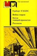 Герберт Уэллс - Война миров. Когда спящий проснется. Рассказы (сборник)