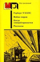 Герберт Уэллс - Война миров. Когда спящий проснется. Рассказы (сборник)