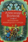 Александр Волков - Волшебник Изумрудного города (сборник)