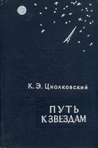 Циолковский Константин Эдуардович - Путь к звездам