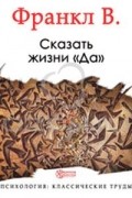 Виктор Франкл - Сказать жизни — «Да». Упрямство духа