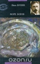 Иван Бунин - Море богов. Сборник рассказов
