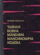 Юлиан Семенов - Тайная война Максима Максимовича Исаева: Испанский вариант. Майор Вихрь. Семнадцать мгновений весны (сборник)