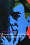 Энди Уорхол - Философия Энди Уорхола (от А к Б и наоборот)