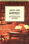 Хорхе Луис Борхес - Сад расходящихся тропок. Вымышленные истории (сборник)