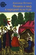 Александр Потебня - Символ и миф в народной культуре