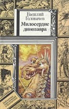 Василий Головачёв - Милосердие динозавра (сборник)
