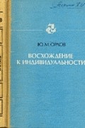 Орлов Юрий Михайлович - Восхождение к индивидуальности