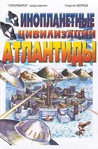 Георгий Бореев - Инопланетные цивилизации Атлантиды