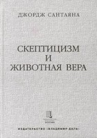 Джордж Сантаяна - Скептицизм и животная вера