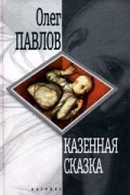Олег Павлов - Казенная сказка (сборник)