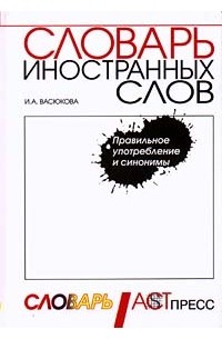 И. А. Васюкова - Словарь иностранных слов. Правильное употребление и синонимы (сборник)
