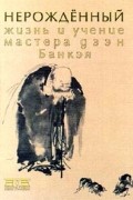  - Нерожденный. Жизнь и учение мастера дзэн Банкэя (сборник)