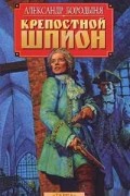 Александр Бородыня - Крепостной шпион