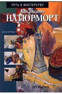 Хосе М. Паррамон - Как писать натюрморт