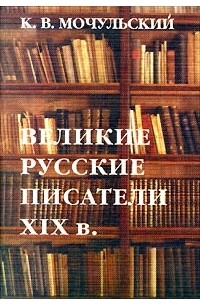 К. В. Мочульский - Великие русские писатели XIX в.