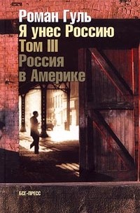 Роман Гуль - Я унес Россию. Апология эмиграции. Том III. Россия в Америке (сборник)