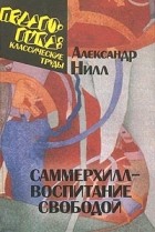 Александр Нилл - Саммерхилл – воспитание свободой