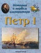 Наталья Астахова - История о первом императоре. Петр I