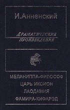 И. Анненский - Драматические произведения: Меланиппа-философ. Царь Иксион. Лаодамия. Фамира-кифарэд (сборник)