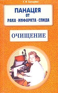 Т. Я. Свищева - Панацея от рака, инфаркта, СПИДа. Очищение