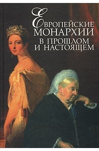 Антология - Европейские монархии в прошлом и настоящем: XVIII - XX века (сборник)