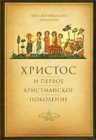 Епископ Кассиан (Безобразов) - Христос и первое христианское поколение