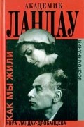 Кора Ландау-Дробанцева - Академик Ландау. Как мы жили