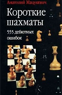 Анатолий Мацукевич - Короткие шахматы. 555 дебютных ошибок