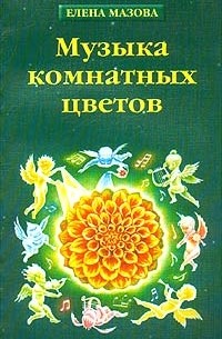 Елена Мазова - Музыка комнатных цветов (практическая эзотерика)