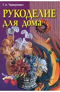 Терешкович Т.А. - Рукоделие для дома