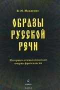 В. М. Мокиенко - Образы русской речи. Историко-этимологические очерки фразеологии