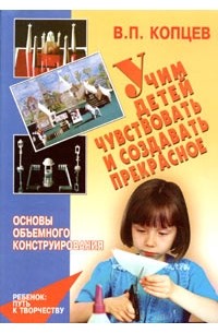 В. П. Копцев - Учим детей чувствовать и создавать прекрасное. Основы объемного конструирования