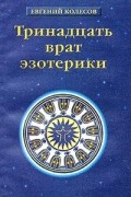 Евгений Колесов - Тринадцать врат эзотерики. История эзотерических учений от Адама до наших дней