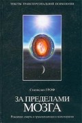 Станислав Гроф - За пределами мозга. Рождение, смерть и трансценденция в психотерапии