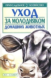 Зипер А.Ф. - Уход за молодняком домашних животных Серия: Приусадебное хозяйство