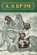 Альфред Эдмунд Брем - Жизнь животных. В трех томах. Том 1. Млекопитающие