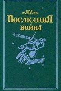 Кир Булычёв - Последняя война