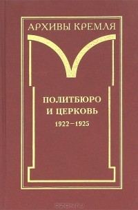  - Архивы Кремля: В 2 кн.: Политбюро и церковь 1922-1925 гг.